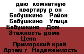 Cдаю 2комнатную квартиру р-он Бабушкино › Район ­ Бабушкино › Улица ­ Бабушкино › Дом ­ 18 › Этажность дома ­ 5 › Цена ­ 16 000 - Приморский край, Артем г. Недвижимость » Квартиры аренда   